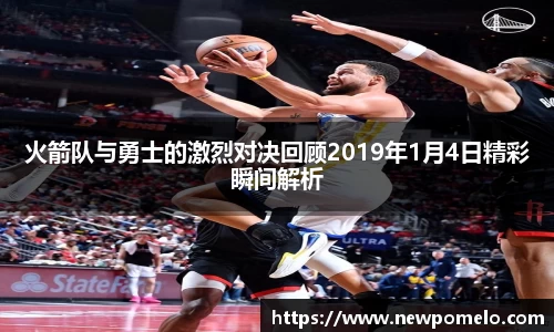火箭队与勇士的激烈对决回顾2019年1月4日精彩瞬间解析
