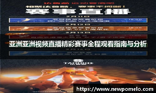 亚洲亚洲视频直播精彩赛事全程观看指南与分析
